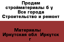 Продам стройматериалы б/у - Все города Строительство и ремонт » Материалы   . Иркутская обл.,Иркутск г.